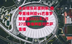 大众娱乐彩票购彩-西甲塞维利亚vs巴塞罗那直播2021年2月27日塞维利亚对巴萨直播