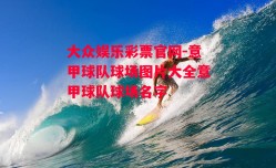 大众娱乐彩票官网-意甲球队球场图片大全意甲球队球场名字