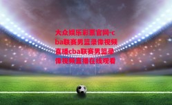 大众娱乐彩票官网-cba联赛男篮录像视频直播cba联赛男篮录像视频直播在线观看