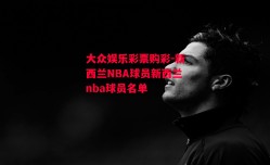 大众娱乐彩票购彩-新西兰NBA球员新西兰nba球员名单