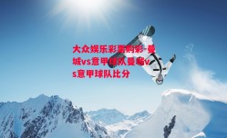 大众娱乐彩票购彩-曼城vs意甲球队曼城vs意甲球队比分